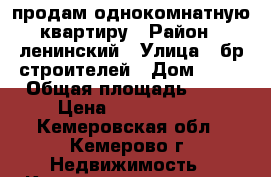 продам однокомнатную квартиру › Район ­ ленинский › Улица ­ бр.строителей › Дом ­ 25 › Общая площадь ­ 32 › Цена ­ 1 200 000 - Кемеровская обл., Кемерово г. Недвижимость » Квартиры продажа   